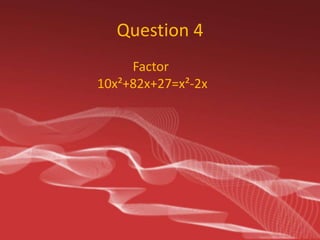 Question 4
Factor
10x²+82x+27=x²-2x

 