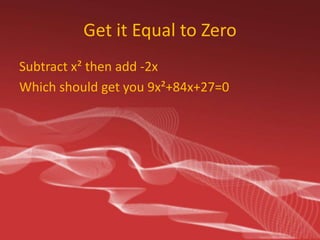 Get it Equal to Zero
Subtract x² then add -2x
Which should get you 9x²+84x+27=0

 
