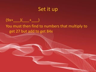 Set it up
(9x+
)(
+
)
You must then find to numbers that multiply to
get 27 but add to get 84x

 