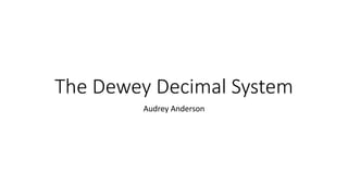 The Dewey Decimal System
Audrey Anderson
 