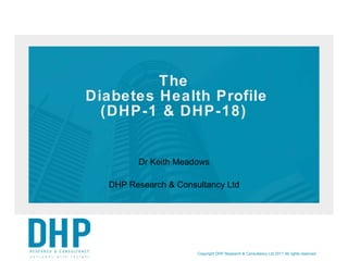 The  Diabetes Health Profile (DHP-1 & DHP-18) Dr Keith Meadows DHP Research & Consultancy Ltd Copyright DHP Research & Consultancy Ltd 2011 All rights reserved 