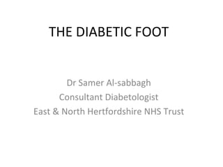 THE DIABETIC FOOT


        Dr Samer Al-sabbagh
      Consultant Diabetologist
East & North Hertfordshire NHS Trust
 