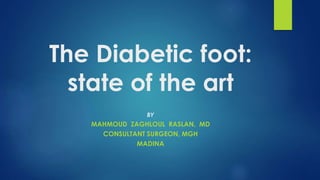 The Diabetic foot:
state of the art
BY
MAHMOUD ZAGHLOUL RASLAN, MD
CONSULTANT SURGEON, MGH
MADINA
 