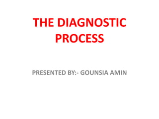 THE DIAGNOSTIC
PROCESS
PRESENTED BY:- GOUNSIA AMIN
 