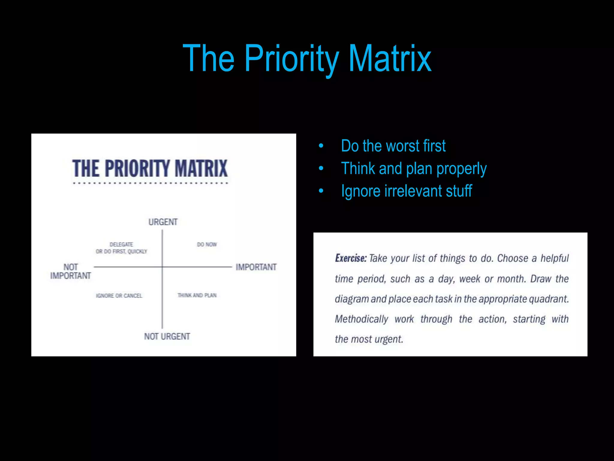 The Priority Matrix

          • Do the worst first
          • Think and plan properly
          • Ignore irrelevant stuff
 