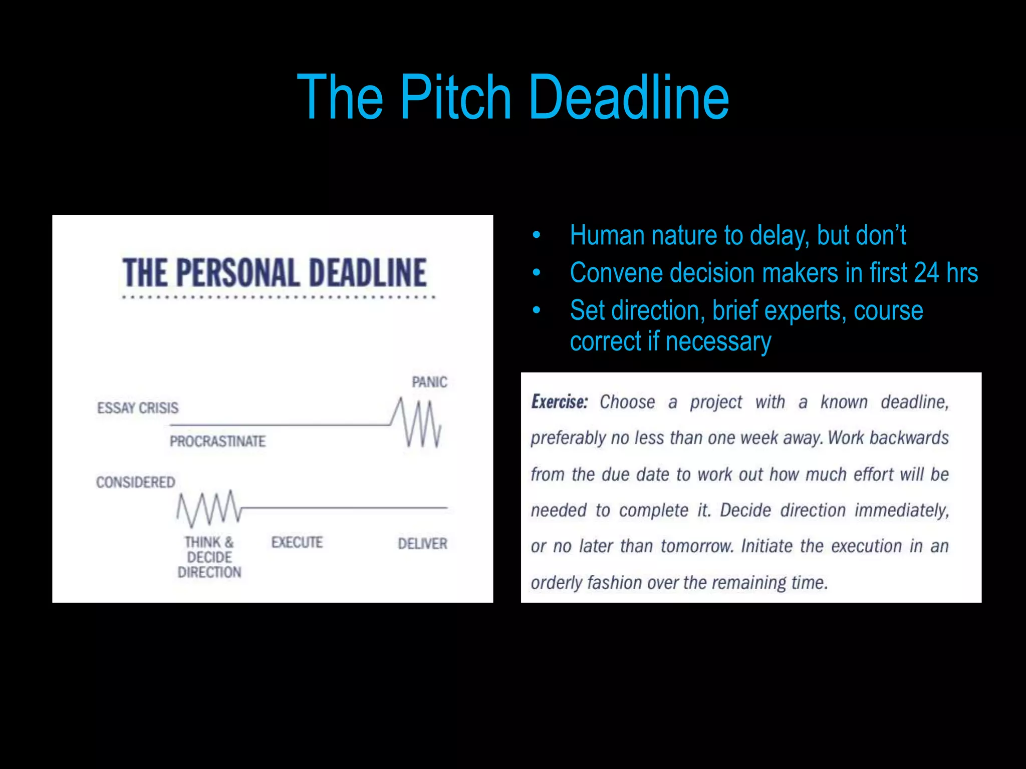 The Pitch Deadline

         • Human nature to delay, but don’t
         • Convene decision makers in first 24 hrs
         • Set direction, brief experts, course
           correct if necessary
 