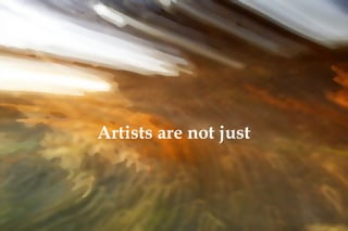 Artists are not just  