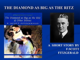 THE DIAMOND AS BIG AS THE RITZTHE DIAMOND AS BIG AS THE RITZ
A SHORT STORY BY
F.SCOTT
FITZGERALD
 