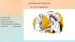 THE DIAMOND NECKLACE
By: Guy de Mapupassant
Second Group:
1.Ketut Periani
2.Gede Yudis Astika
3.I Putu EdyCandra Wiadnyana
4.Putu Devi Cahyaningsih
 