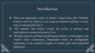 Introduction
● When the opportunity arises to attend a high-society ball, Mathilde
borrows what she believes is an exquisi...