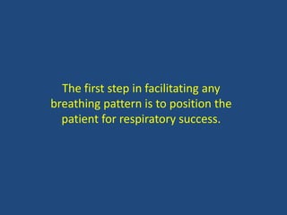 The first step in facilitating any
breathing pattern is to position the
patient for respiratory success.
 