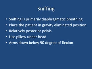 Sniffing
• Sniffing is primarily diaphragmatic breathing
• Place the patient in gravity eliminated position
• Relatively posterior pelvis
• Use pillow under head
• Arms down below 90 degree of flexion
 