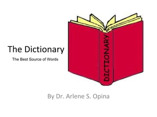By Dr. Arlene S. Opina The Dictionary The Best Source of Words 