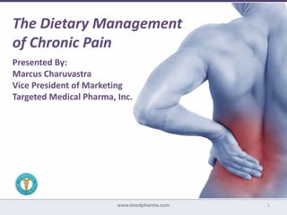 1www.tmedpharma.com
The Dietary Management
of Chronic Pain
Presented By:
Marcus Charuvastra
Vice President of Marketing
Targeted Medical Pharma, Inc.
 