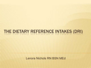 The Dietary Reference Intakes (DRI) Lenora Nichols RN BSN MEd 