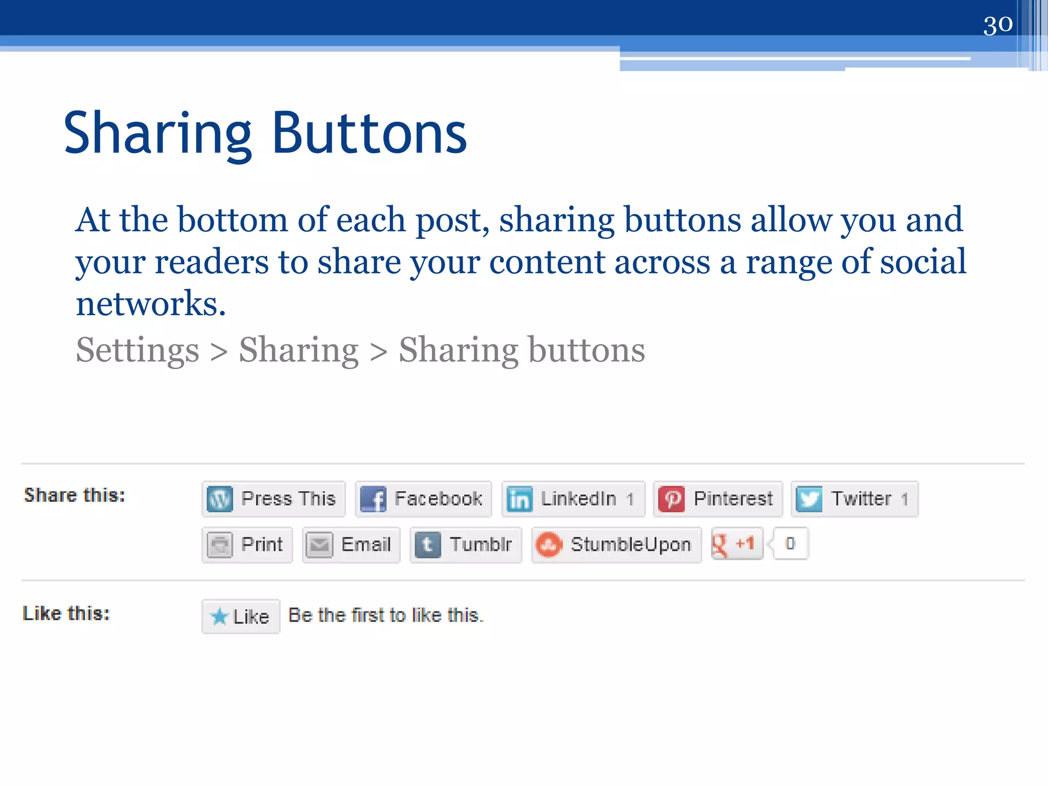 30



Sharing Buttons
At the bottom of each post, sharing buttons allow you and
your readers to share your content across a range of social
networks.
Settings > Sharing > Sharing buttons
 