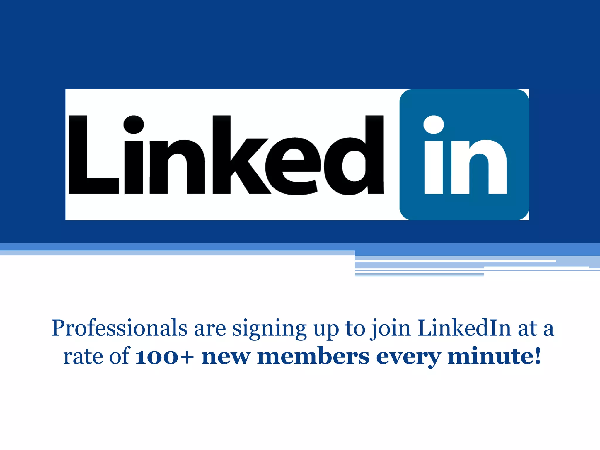 Professionals are signing up to join LinkedIn at a
 rate of 100+ new members every minute!
 