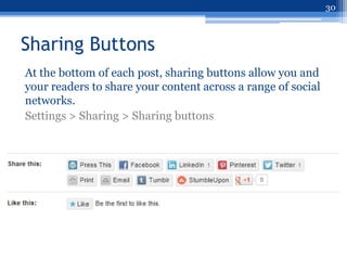 30



Sharing Buttons
At the bottom of each post, sharing buttons allow you and
your readers to share your content across a range of social
networks.
Settings > Sharing > Sharing buttons
 