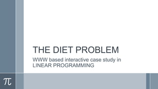 THE DIET PROBLEM
WWW based interactive case study in
LINEAR PROGRAMMING
 