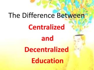 The Difference Between
Centralized
and
Decentralized
Education
 