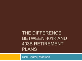 THE DIFFERENCE
BETWEEN 401K AND
403B RETIREMENT
PLANS
Dick Shafer, Madison
 