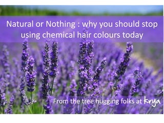 Natural or Nothing : why you should stop
using chemical hair colours today
From the tree hugging folks at krya
 