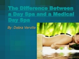 The Difference Between
a Day Spa and a Medical
Day Spa
By: Debra Verville
 