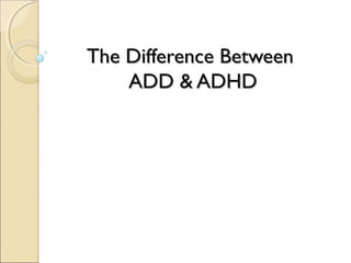 The Difference BetweenThe Difference Between
ADD & ADHDADD & ADHD
 