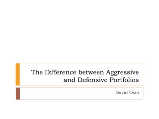 The Difference between Aggressive
and Defensive Portfolios
David Osio
 