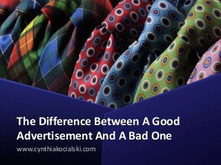 The Difference Between A Good
Advertisement And A Bad One
www.cynthiakocialski.com
 