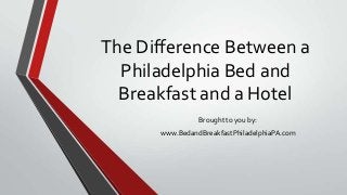 The Difference Between a
Philadelphia Bed and
Breakfast and a Hotel
Brought to you by:
www.BedandBreakfastPhiladelphiaPA.com
 