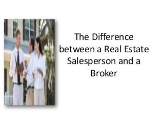 The Difference
between a Real Estate
Salesperson and a
Broker
 