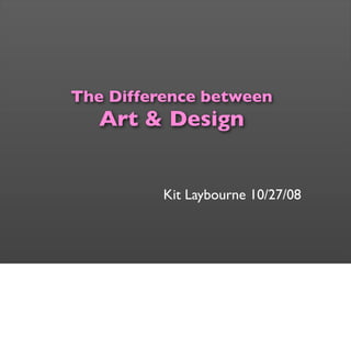 The Difference between
Art & Design
Art = a transformative experience
Design = a communicative experience
Kit Laybourne 10/27/08
 