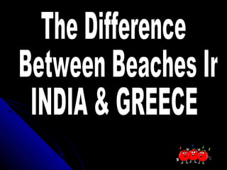 The differencebetweenbeachesinindia&greece