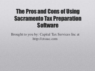 The Pros and Cons of Using
  Sacramento Tax Preparation
            Software
Brought to you by: Capital Tax Services Inc at
              http://ctssac.com
 