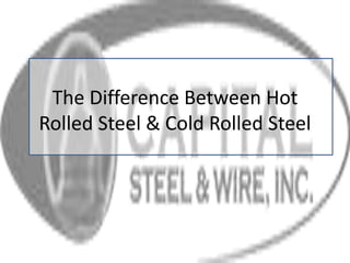 The Difference Between Hot
Rolled Steel & Cold Rolled Steel
 