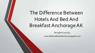 The Difference Between
Hotels And Bed And
Breakfast Anchorage AK
Brought to you by:
www.BedAndBreakfastAnchorageAK.com
 