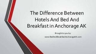 The Difference Between
Hotels And Bed And
Breakfast in Anchorage AK
Brought to you by:
www.BedAndBreakfastAnchorageAK.com
 