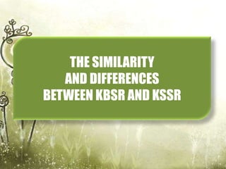 THE SIMILARITY
   AND DIFFERENCES
BETWEEN KBSR AND KSSR
 