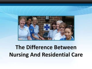 The Difference Between
Nursing And Residential Care
 
