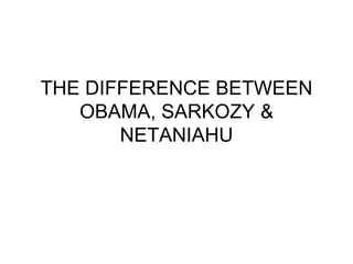 THE DIFFERENCE BETWEEN OBAMA, SARKOZY & NETANIAHU 