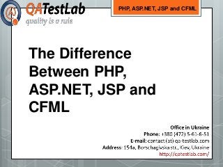 The Difference
Between PHP,
ASP.NET, JSP and
CFML
PHP, ASP.NET, JSP and CFML
 