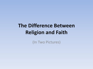The Difference Between
Religion and Faith
(In Two Pictures)
 