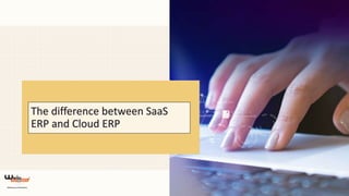 The difference between SaaS
ERP and Cloud ERP
 