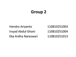 Group 2
Hendro Ariyanto 110810251003
Irsyad Abdul Ghani 110810251004
Eka Ardha Nareswari 110810251013
 