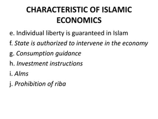 CHARACTERISTIC OF ISLAMIC
ECONOMICS
e. Individual liberty is guaranteed in Islam
f. State is authorized to intervene in the economy
g. Consumption guidance
h. Investment instructions
i. Alms
j. Prohibition of riba
 