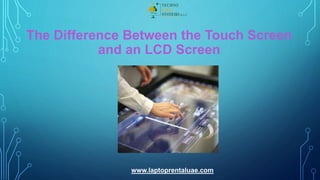 The Difference Between the Touch Screen
and an LCD Screen
www.laptoprentaluae.com
 