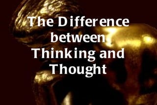The Difference between Thinking and Thought 