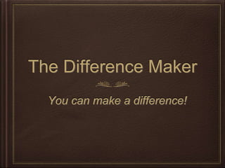 The Difference Maker
You can make a difference!
 