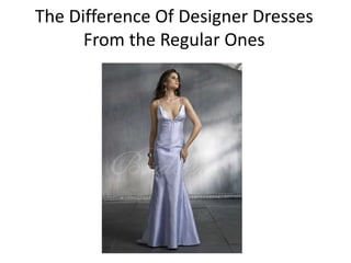 The Difference Of Designer Dresses
      From the Regular Ones
 